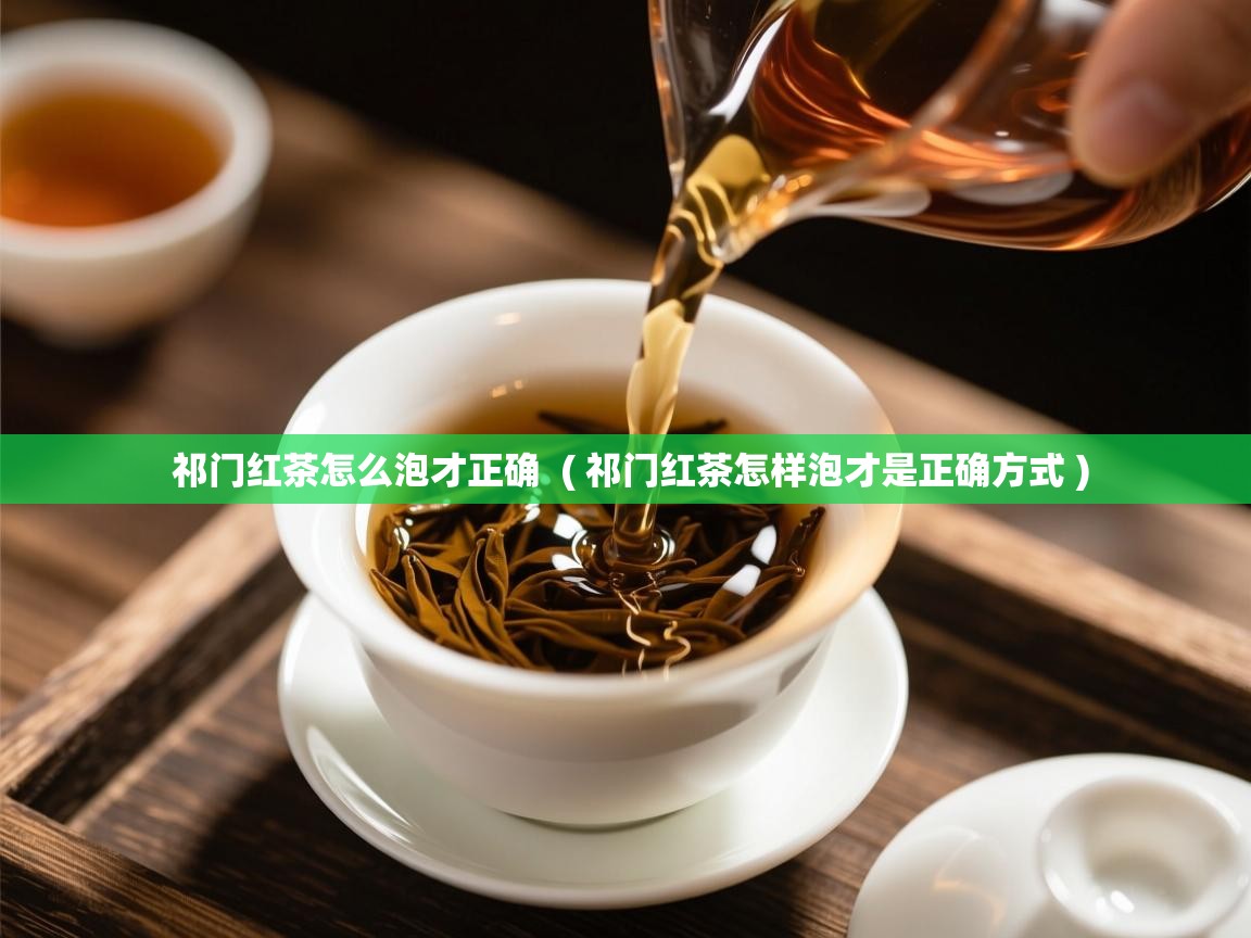  祁门红茶怎么泡才正确  ( 祁门红茶怎样泡才是正确方式 )