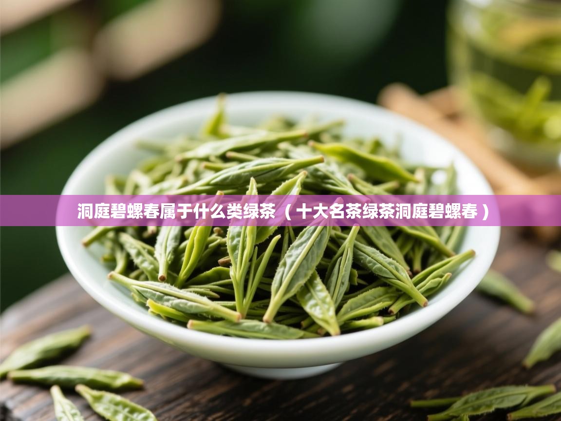  洞庭碧螺春属于什么类绿茶  ( 十大名茶绿茶洞庭碧螺春 )