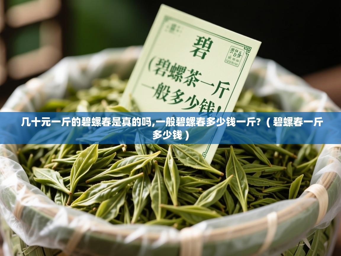  几十元一斤的碧螺春是真的吗,一般碧螺春多少钱一斤?  ( 碧螺春一斤多少钱 )