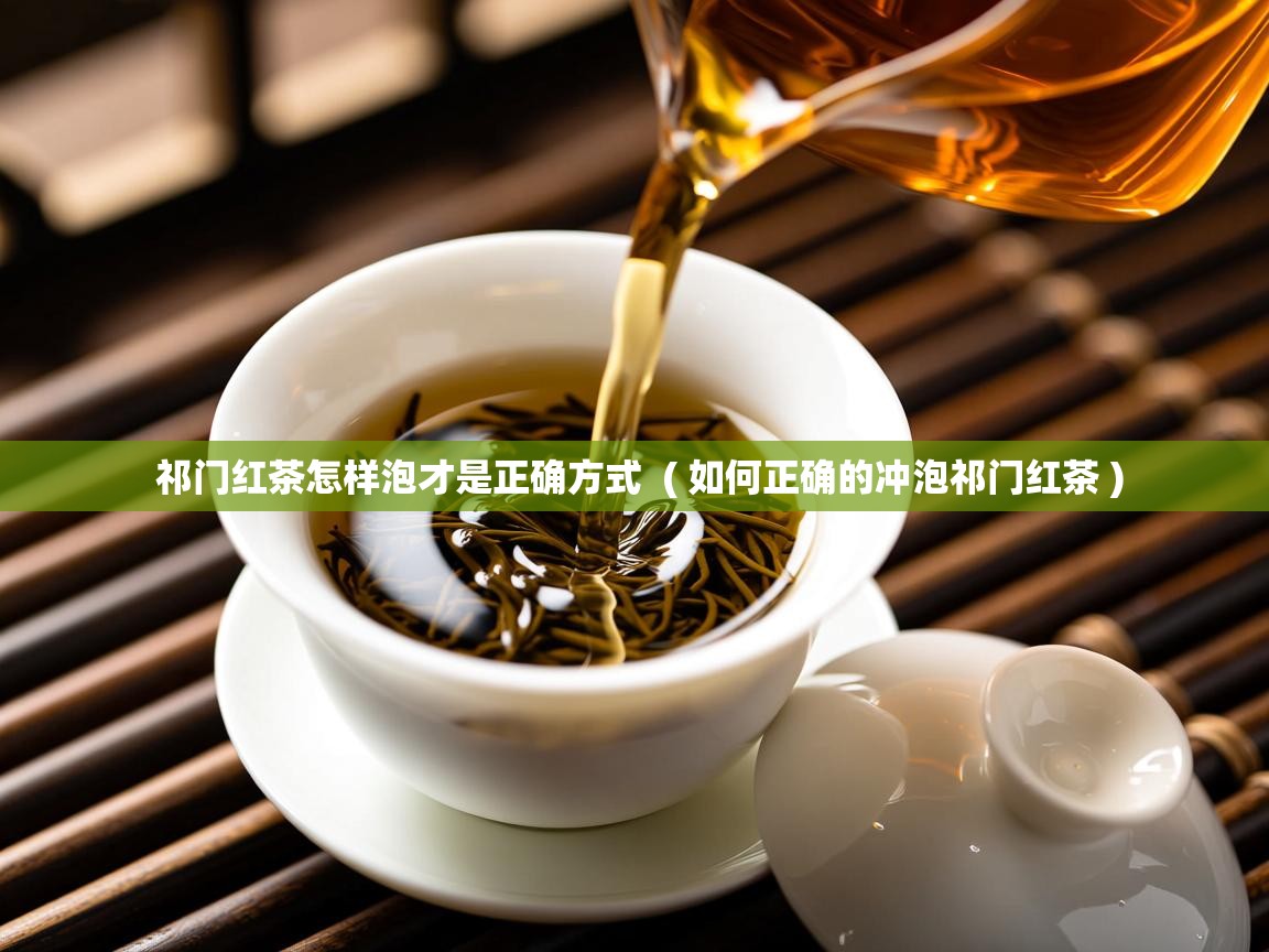  祁门红茶怎样泡才是正确方式  ( 如何正确的冲泡祁门红茶 )