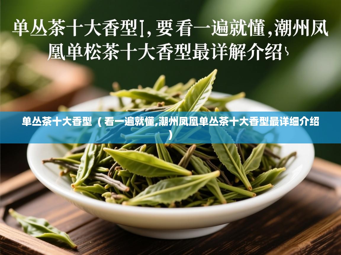  单丛茶十大香型  ( 看一遍就懂,潮州凤凰单丛茶十大香型最详细介绍 )