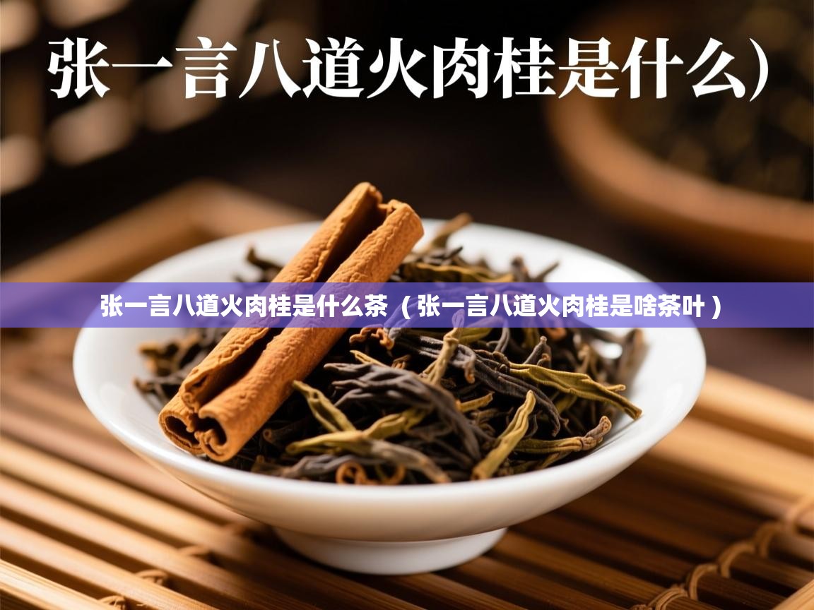  张一言八道火肉桂是什么茶  ( 张一言八道火肉桂是啥茶叶 )
