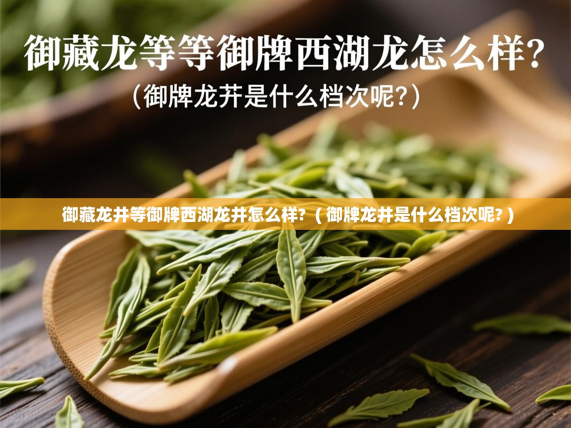  御藏龙井等御牌西湖龙井怎么样?  ( 御牌龙井是什么档次呢? )