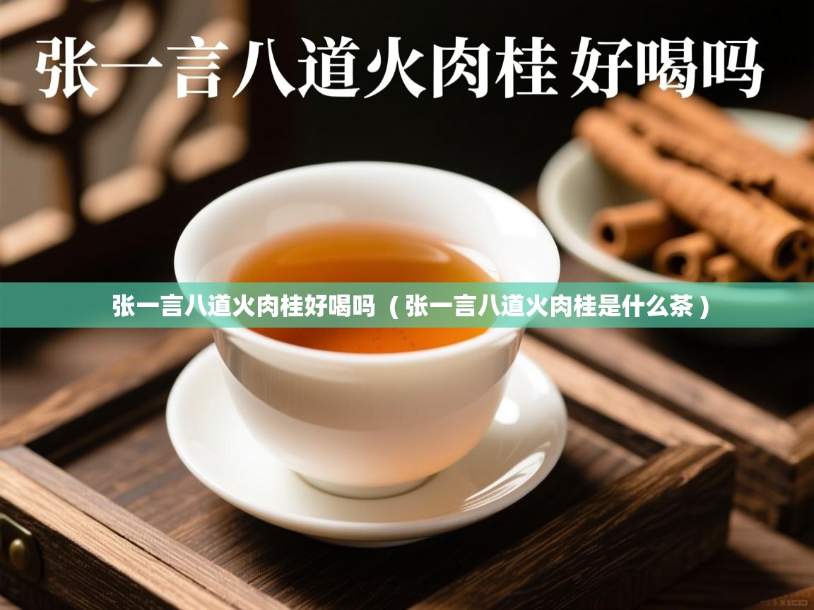 张一言八道火肉桂好喝吗  ( 张一言八道火肉桂是什么茶 )
