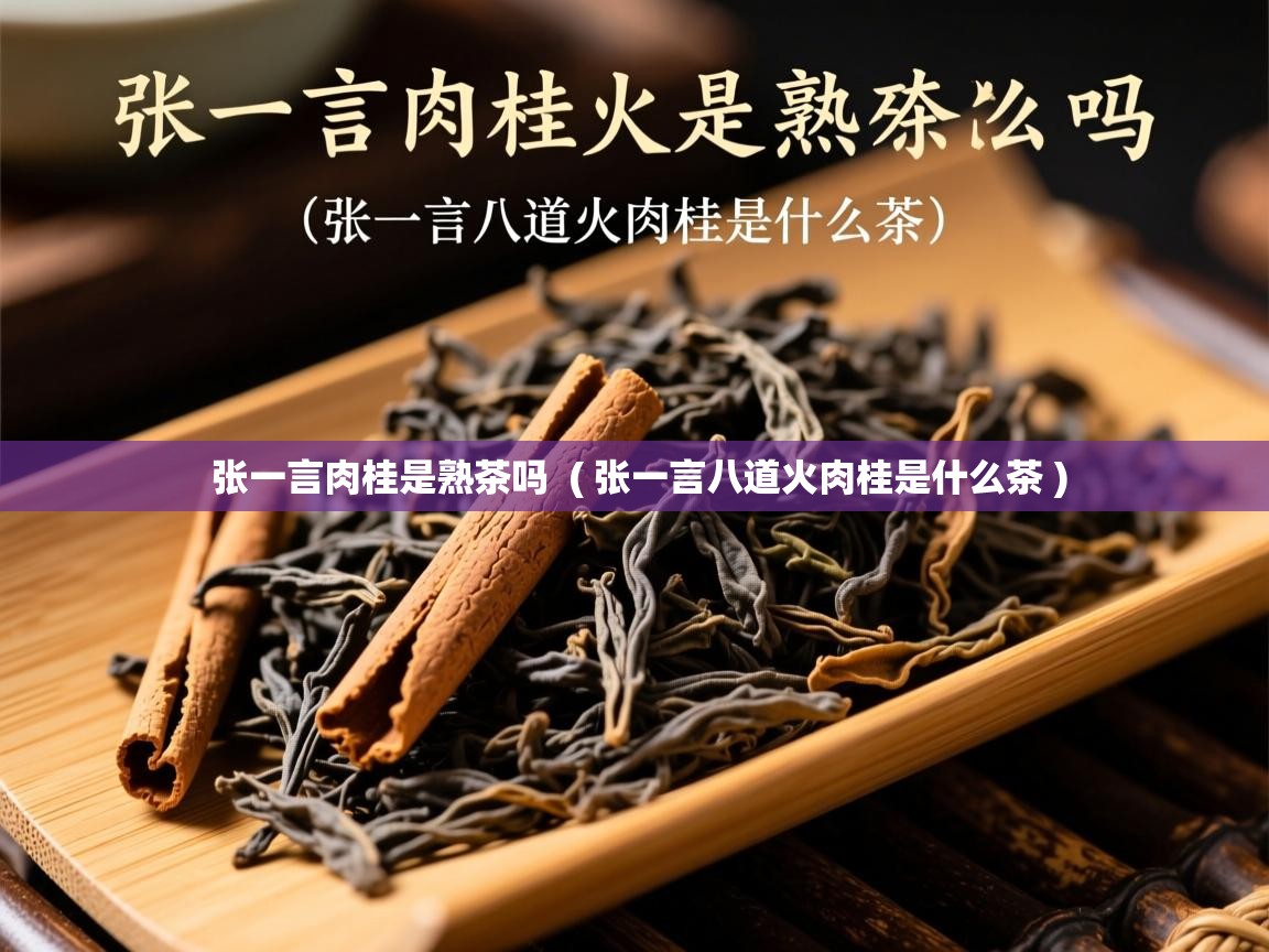  张一言肉桂是熟茶吗  ( 张一言八道火肉桂是什么茶 )