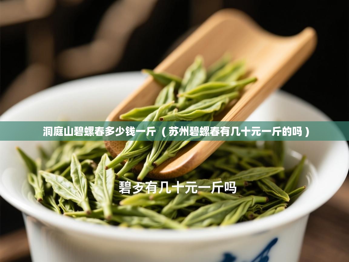 洞庭山碧螺春多少钱一斤  ( 苏州碧螺春有几十元一斤的吗 )