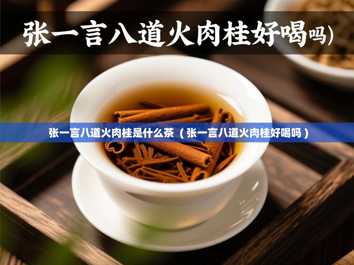  张一言八道火肉桂是什么茶  ( 张一言八道火肉桂好喝吗 )