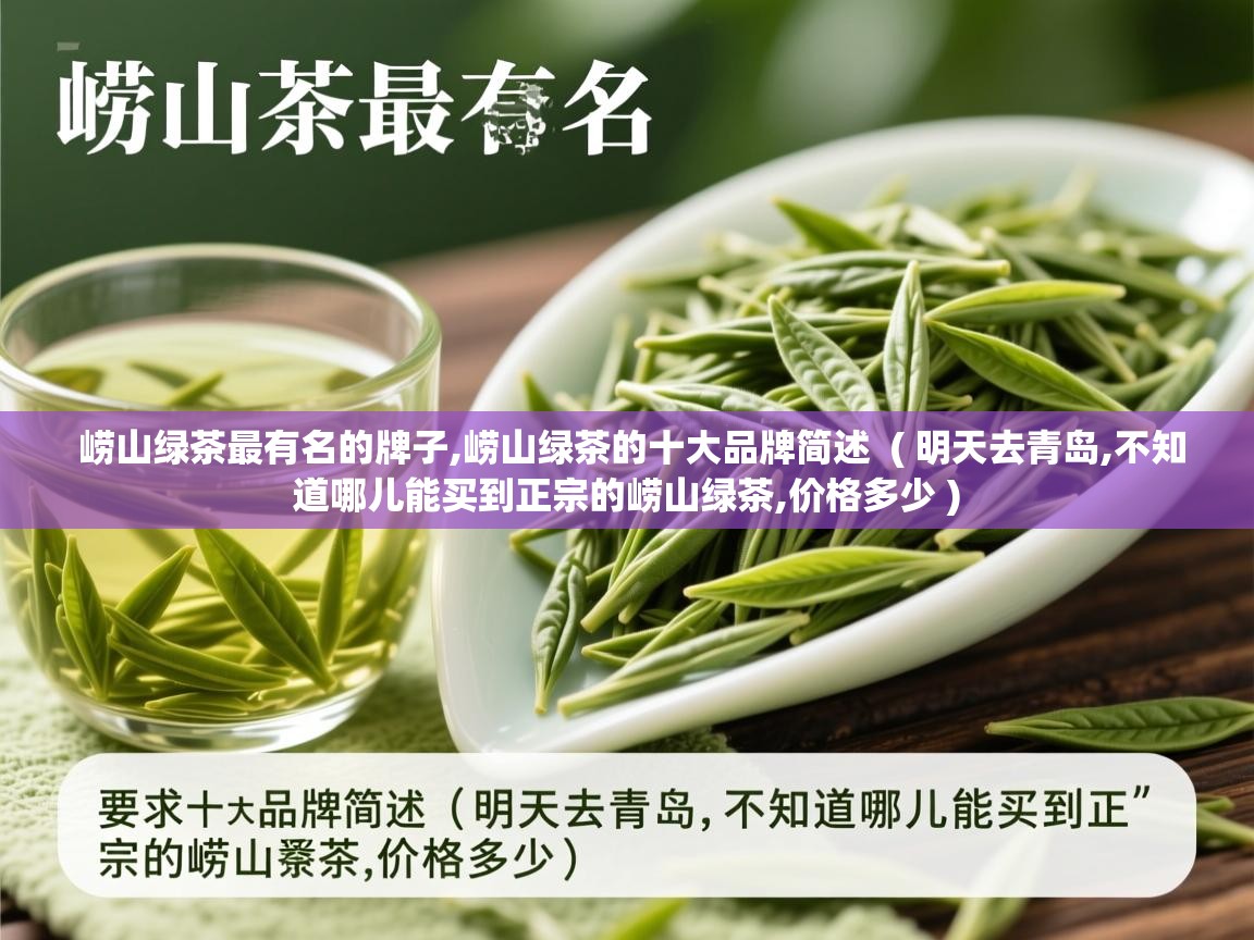崂山绿茶最有名的牌子,崂山绿茶的十大品牌简述 ( 明天去青岛,不知道哪儿能买到正宗的崂山绿茶,价格多少 ) 崂山绿茶最有名的牌子,崂山绿茶的十大品牌简述 ( 明天去青岛,不知道哪儿能买到正宗的崂山绿茶,价格多少 )