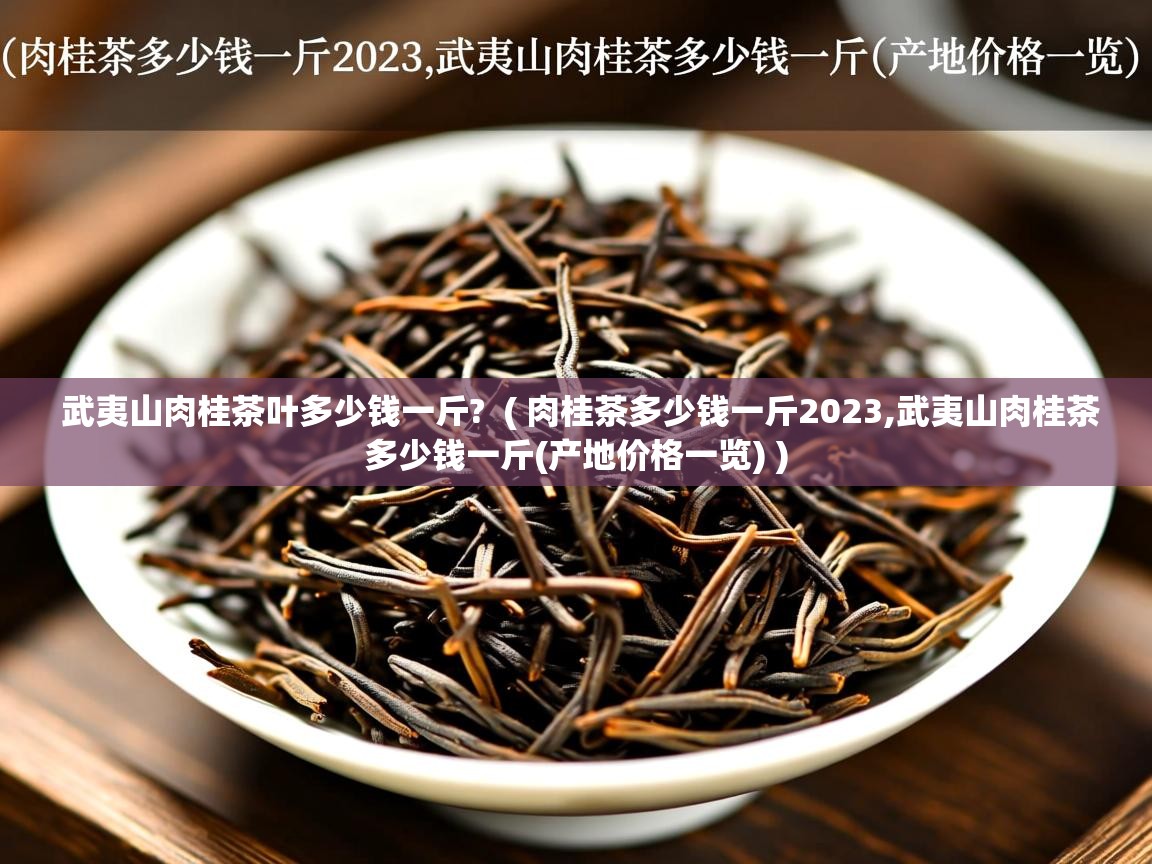 武夷山肉桂茶叶多少钱一斤? ( 肉桂茶多少钱一斤2023,武夷山肉桂茶多少钱一斤(产地价格一览) ) 武夷山肉桂茶叶多少钱一斤? ( 肉桂茶多少钱一斤2023,武夷山肉桂茶多少钱一斤(产地价格一览) )