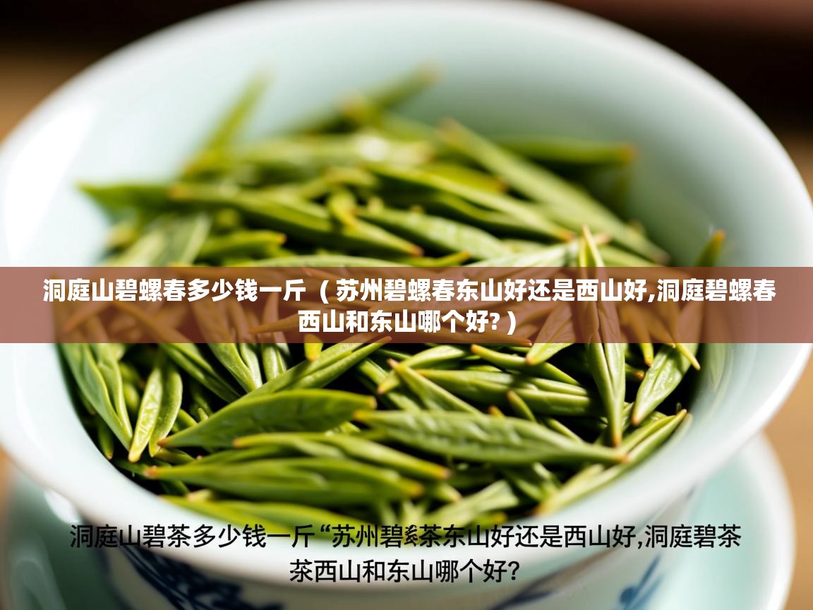  洞庭山碧螺春多少钱一斤  ( 苏州碧螺春东山好还是西山好,洞庭碧螺春西山和东山哪个好? )