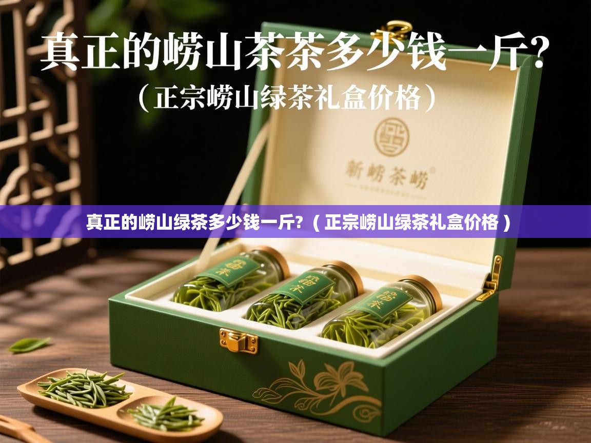 真正的崂山绿茶多少钱一斤? ( 正宗崂山绿茶礼盒价格 ) 真正的崂山绿茶多少钱一斤? ( 正宗崂山绿茶礼盒价格 )
