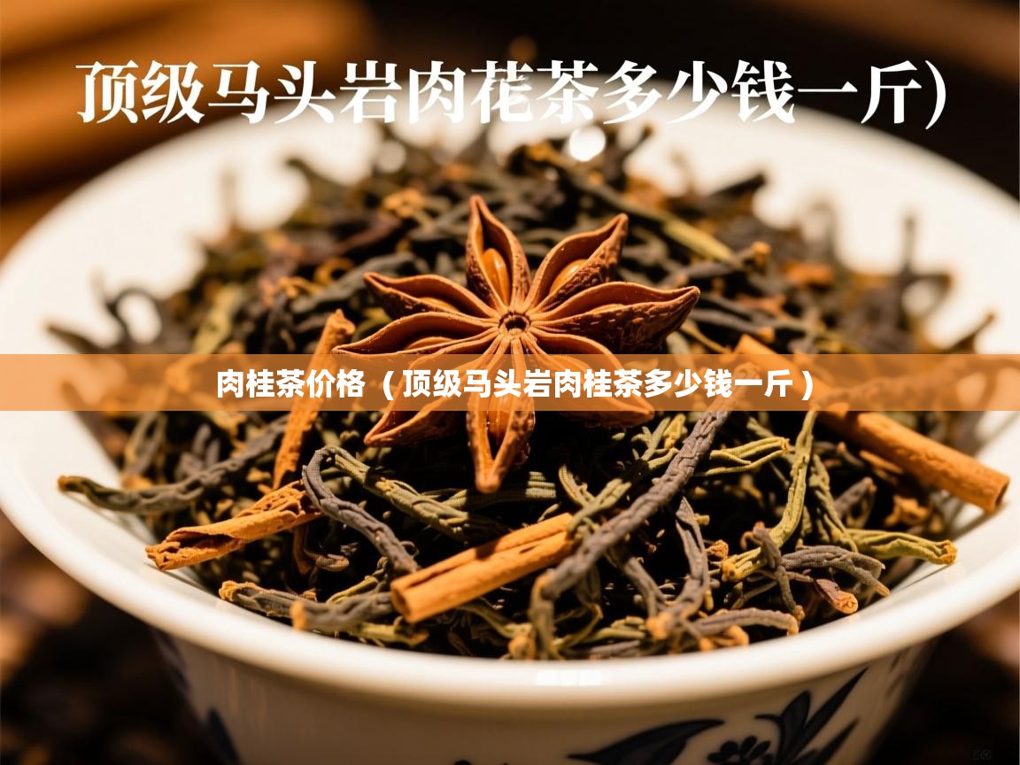 肉桂茶价格  ( 顶级马头岩肉桂茶多少钱一斤 )