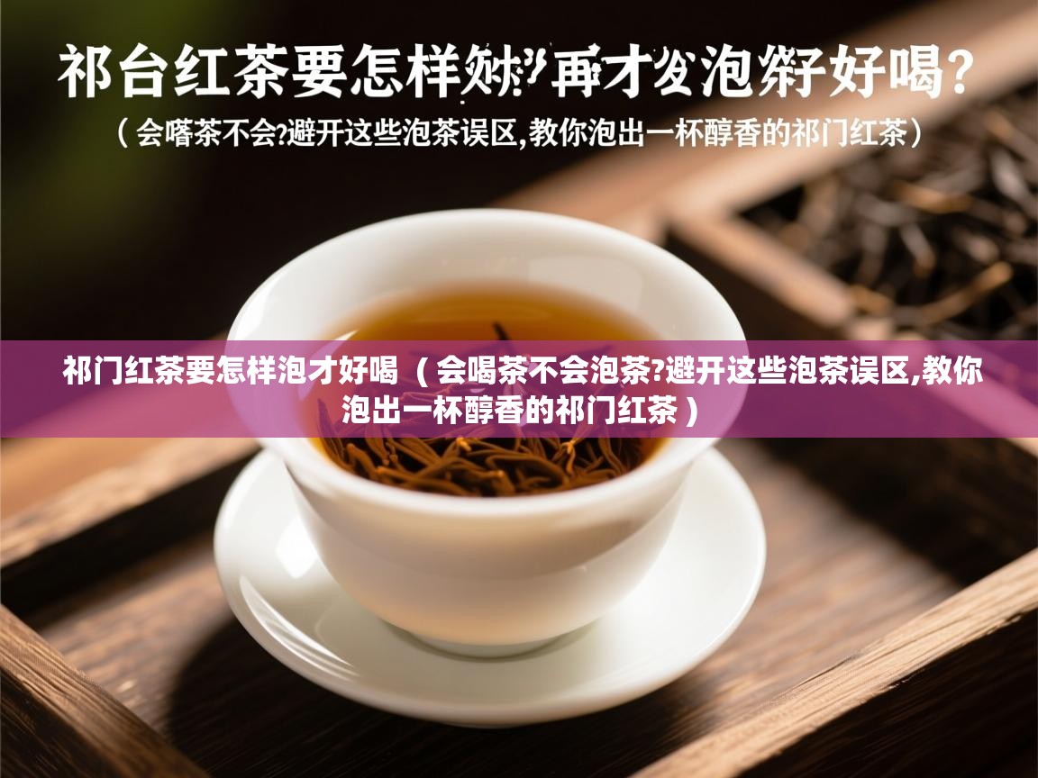  祁门红茶要怎样泡才好喝  ( 会喝茶不会泡茶?避开这些泡茶误区,教你泡出一杯醇香的祁门红茶 )