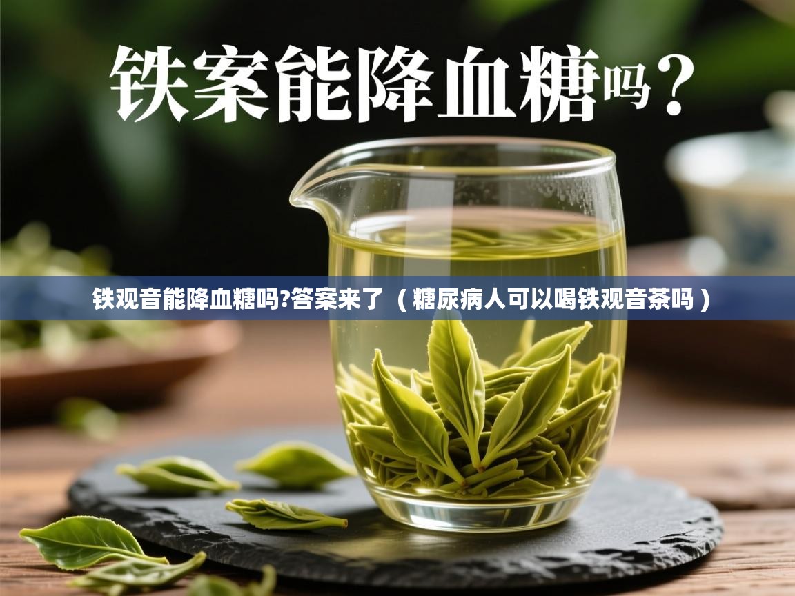  铁观音能降血糖吗?答案来了  ( 糖尿病人可以喝铁观音茶吗 )