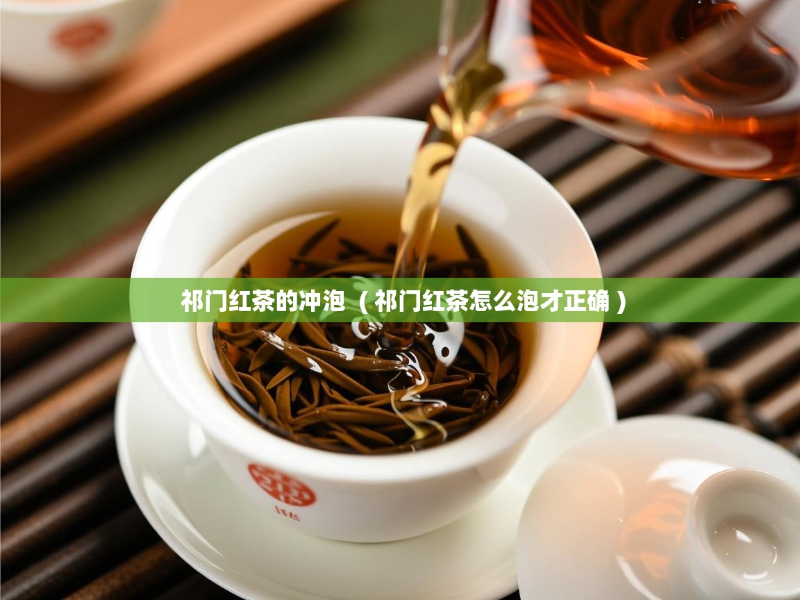  祁门红茶的冲泡  ( 祁门红茶怎么泡才正确 )