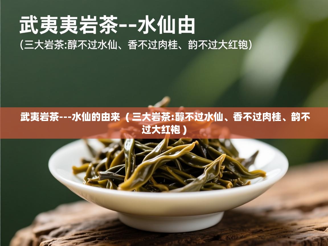 武夷岩茶---水仙的由来 ( 三大岩茶:醇不过水仙、香不过肉桂、韵不过大红袍 ) 武夷岩茶---水仙的由来 ( 三大岩茶:醇不过水仙、香不过肉桂、韵不过大红袍 )