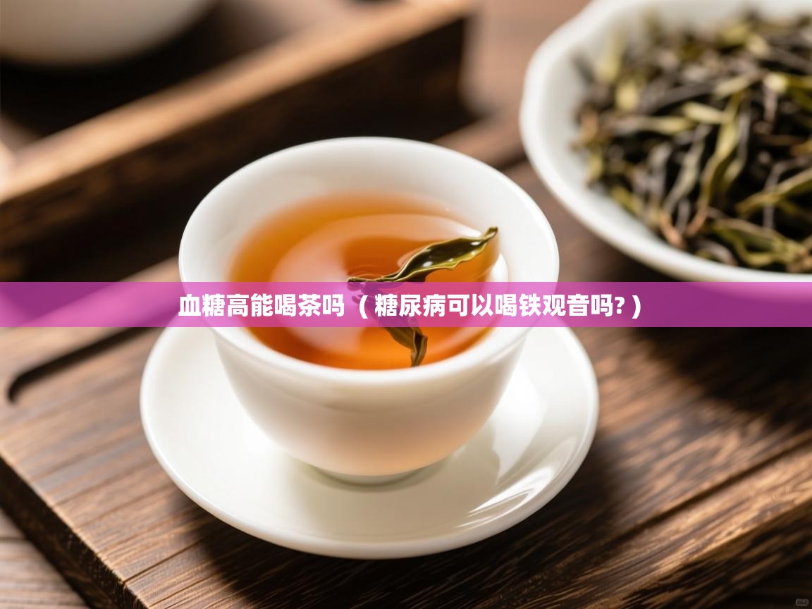  血糖高能喝茶吗  ( 糖尿病可以喝铁观音吗? )