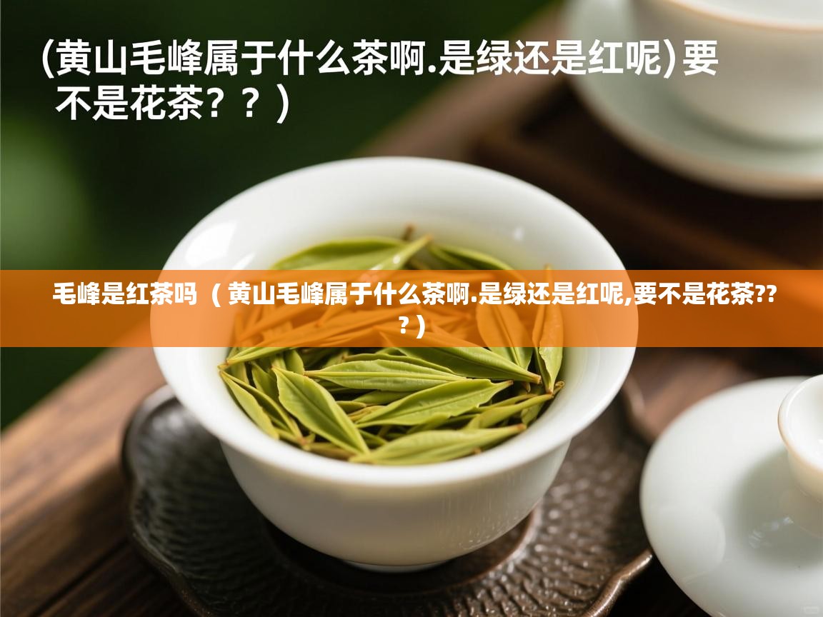  毛峰是红茶吗  ( 黄山毛峰属于什么茶啊.是绿还是红呢,要不是花茶??? )