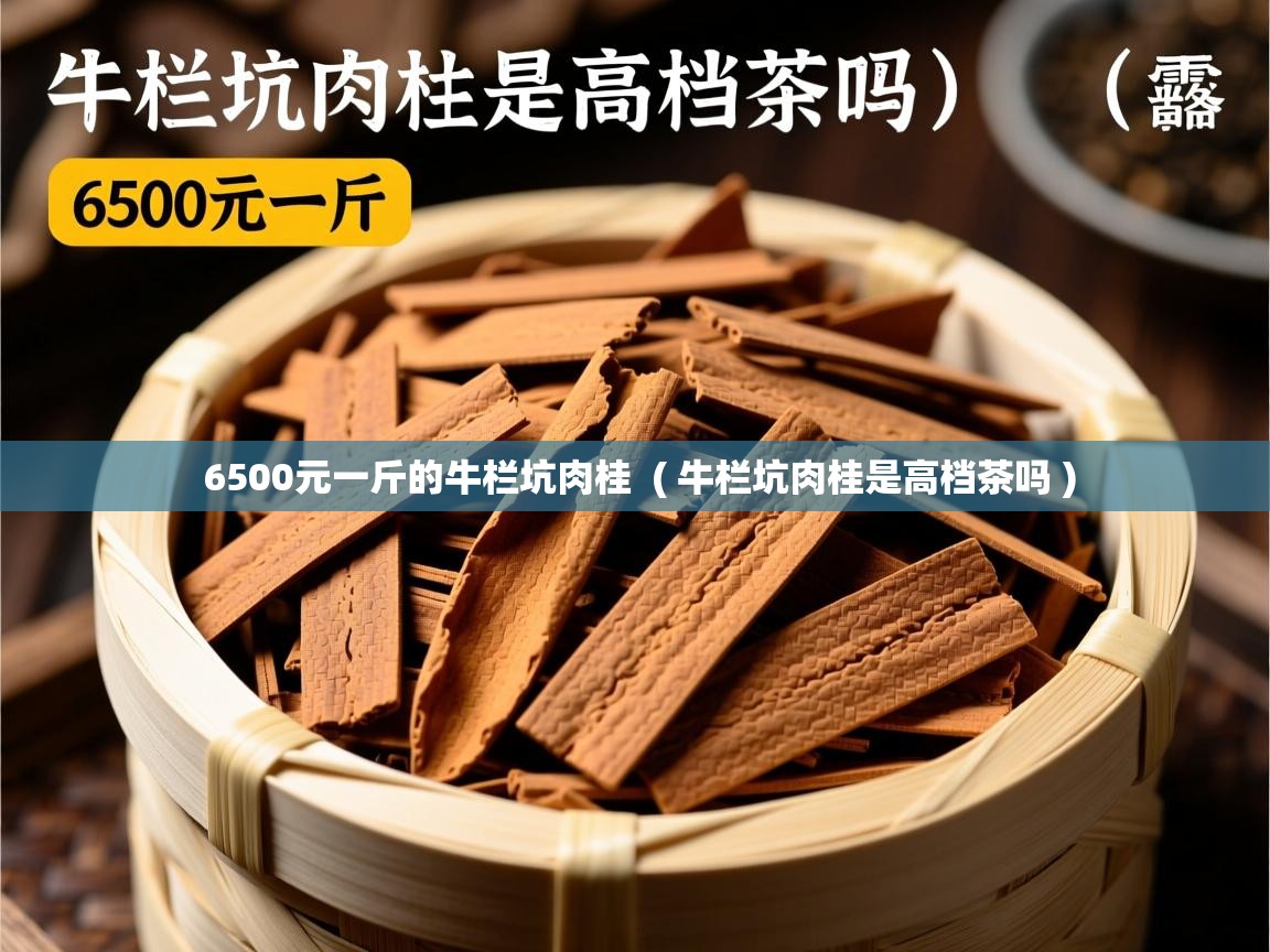  6500元一斤的牛栏坑肉桂  ( 牛栏坑肉桂是高档茶吗 )