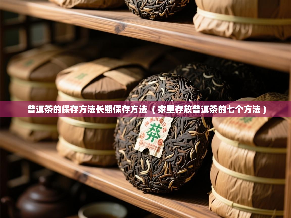  普洱茶的保存方法长期保存方法  ( 家里存放普洱茶的七个方法 )