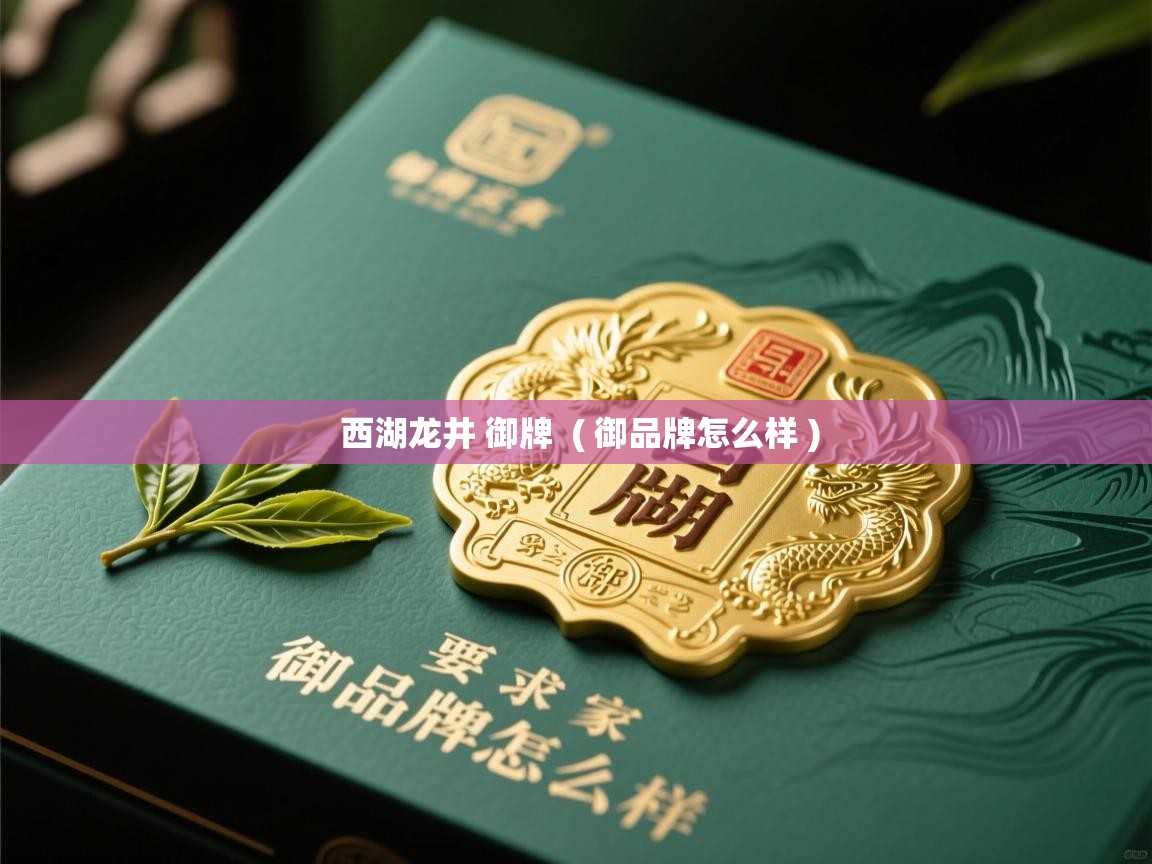  西湖龙井 御牌  ( 御品牌怎么样 )