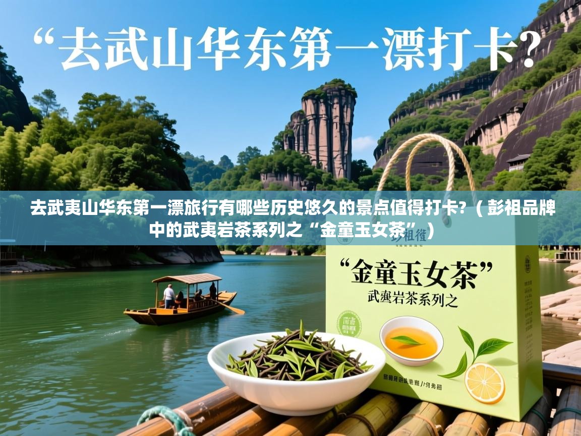 去武夷山华东第一漂旅行有哪些历史悠久的景点值得打卡? ( 彭祖品牌中的武夷岩茶系列之“金童玉女茶” ) 去武夷山华东第一漂旅行有哪些历史悠久的景点值得打卡? ( 彭祖品牌中的武夷岩茶系列之“金童玉女茶” )