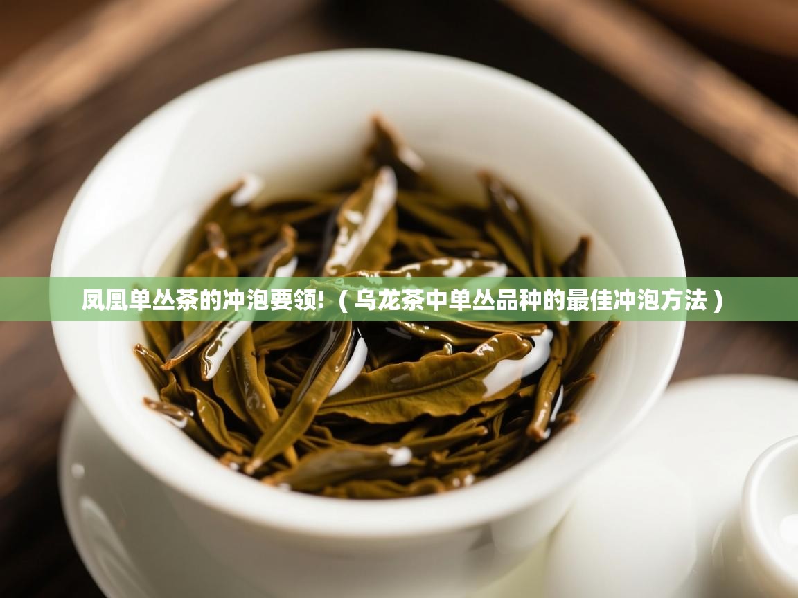 凤凰单丛茶的冲泡要领!  ( 乌龙茶中单丛品种的最佳冲泡方法 )