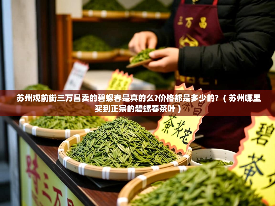  苏州观前街三万昌卖的碧螺春是真的么?价格都是多少的?  ( 苏州哪里买到正宗的碧螺春茶叶 )