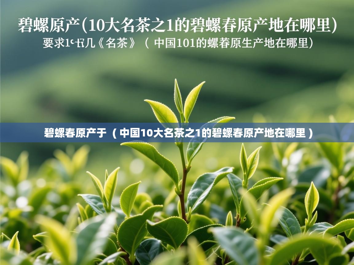  碧螺春原产于  ( 中国10大名茶之1的碧螺春原产地在哪里 )