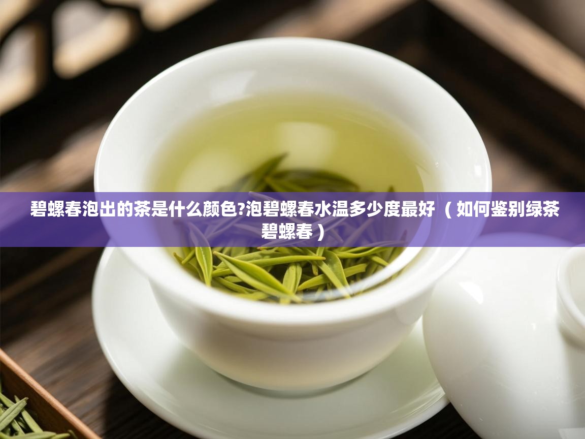  碧螺春泡出的茶是什么颜色?泡碧螺春水温多少度最好  ( 如何鉴别绿茶碧螺春 )