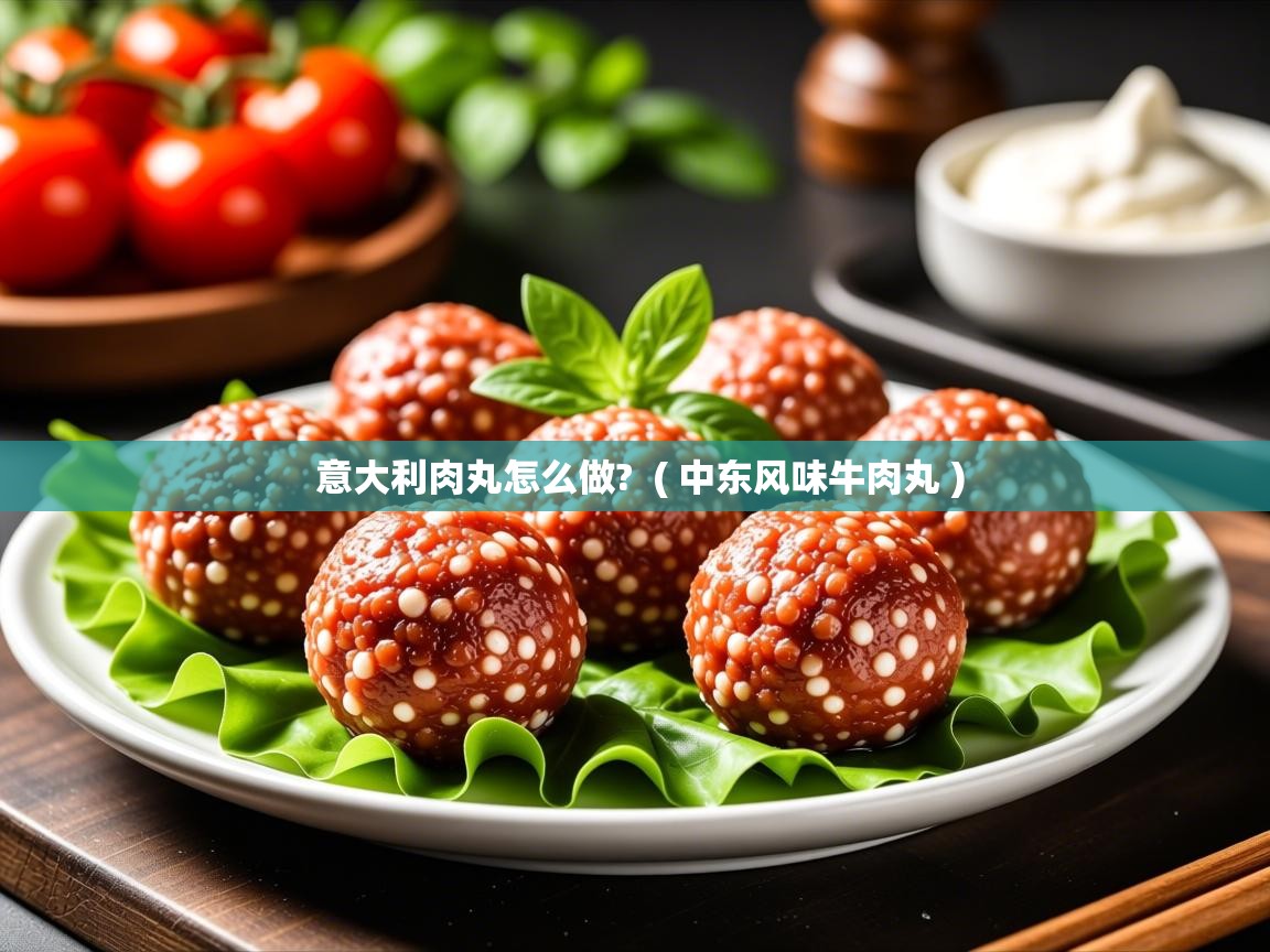  意大利肉丸怎么做?  ( 中东风味牛肉丸 )