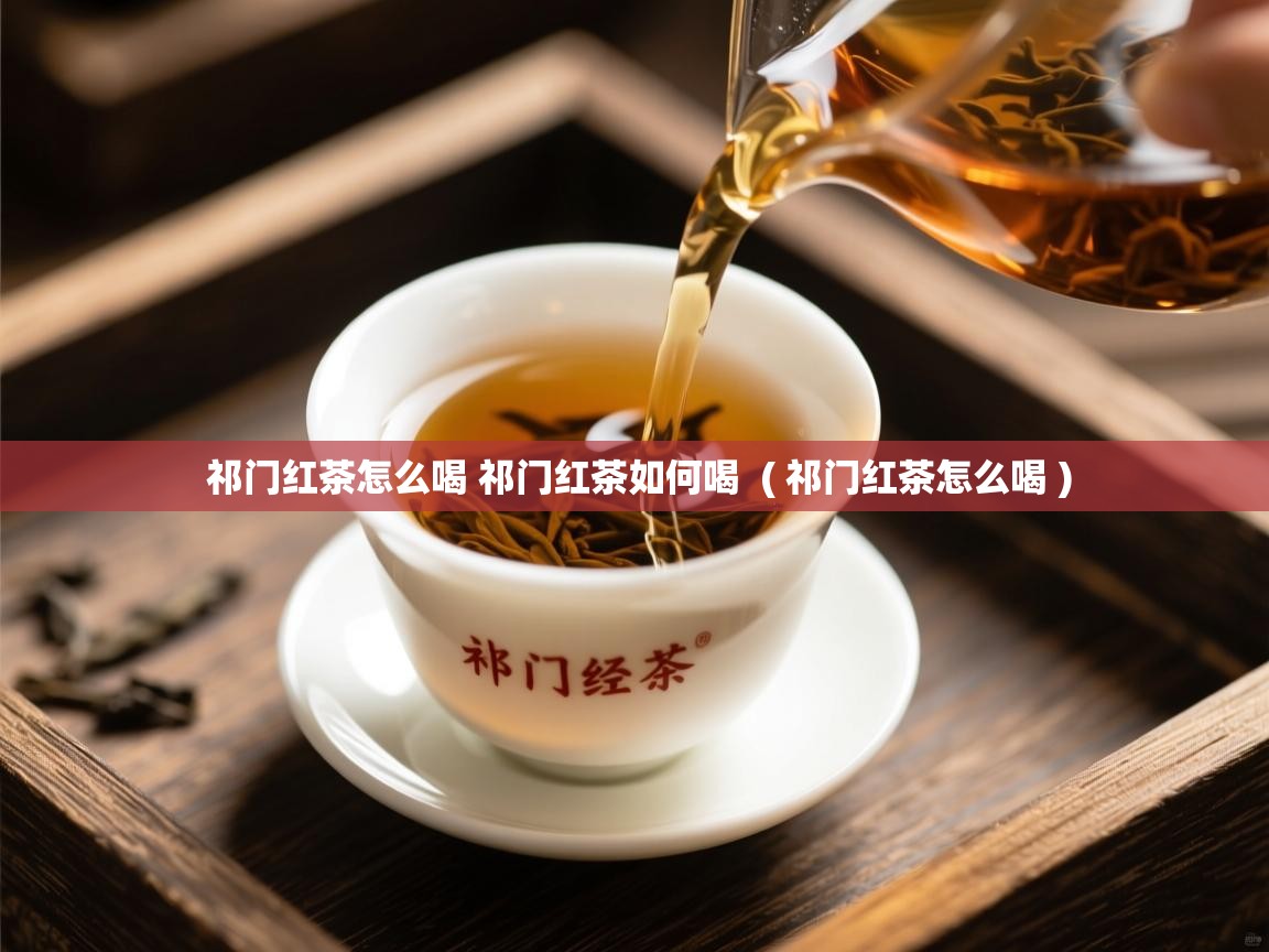  祁门红茶怎么喝 祁门红茶如何喝  ( 祁门红茶怎么喝 )