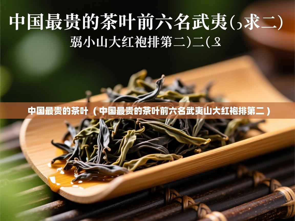  中国最贵的茶叶  ( 中国最贵的茶叶前六名武夷山大红袍排第二 )