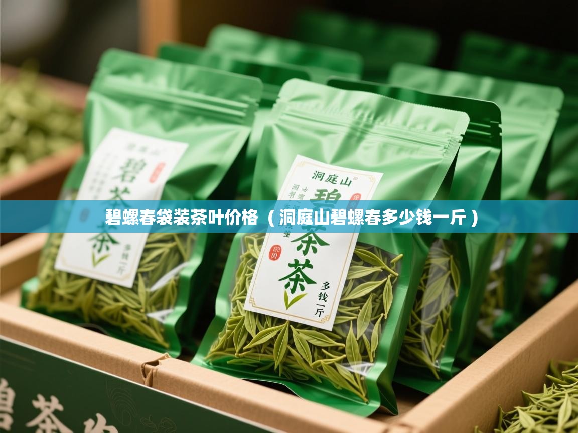  碧螺春袋装茶叶价格  ( 洞庭山碧螺春多少钱一斤 )