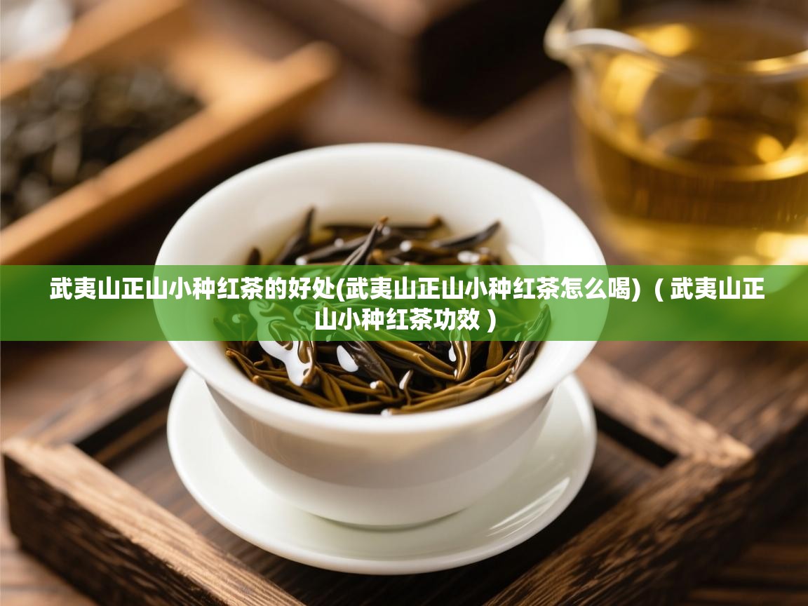  武夷山正山小种红茶的好处(武夷山正山小种红茶怎么喝)  ( 武夷山正山小种红茶功效 )