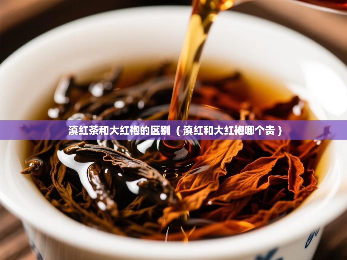 滇红茶和大红袍的区别 ( 滇红和大红袍哪个贵 ) 滇红茶和大红袍的区别 ( 滇红和大红袍哪个贵 )