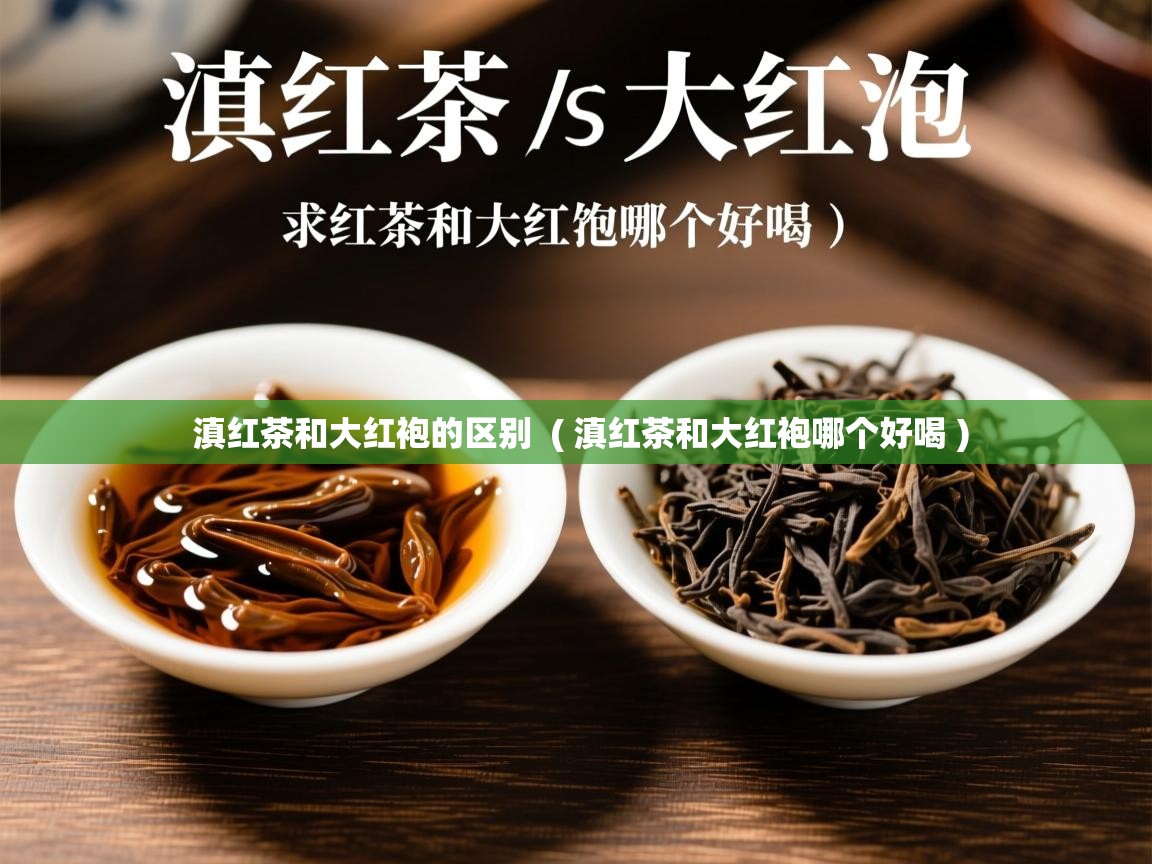  滇红茶和大红袍的区别  ( 滇红茶和大红袍哪个好喝 )