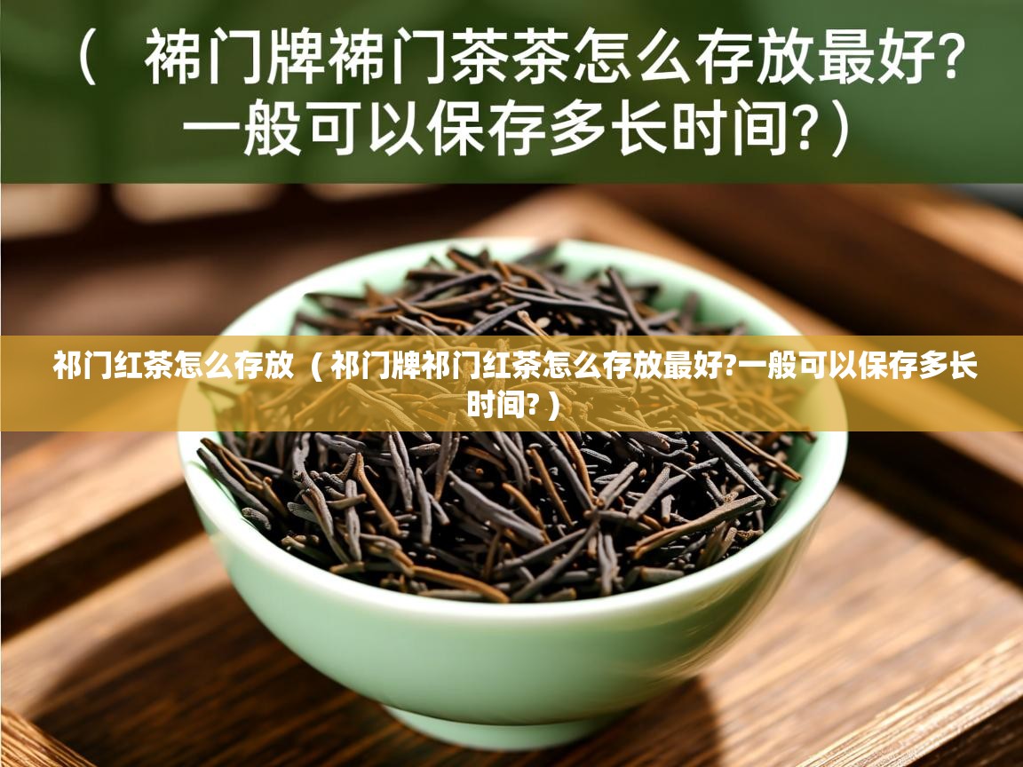  祁门红茶怎么存放  ( 祁门牌祁门红茶怎么存放最好?一般可以保存多长时间? )