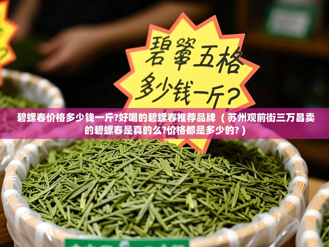  碧螺春价格多少钱一斤?好喝的碧螺春推荐品牌  ( 苏州观前街三万昌卖的碧螺春是真的么?价格都是多少的? )