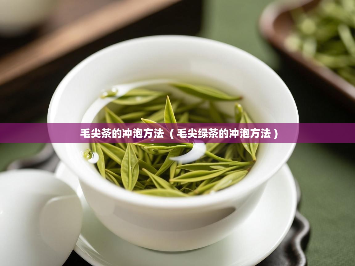  毛尖茶的冲泡方法  ( 毛尖绿茶的冲泡方法 )