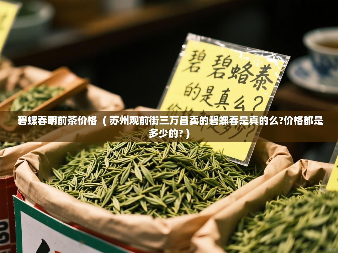  碧螺春明前茶价格  ( 苏州观前街三万昌卖的碧螺春是真的么?价格都是多少的? )