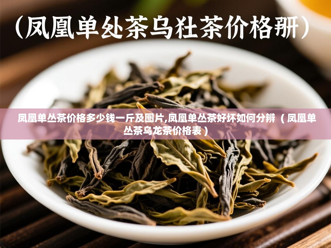  凤凰单丛茶价格多少钱一斤及图片,凤凰单丛茶好坏如何分辨  ( 凤凰单丛茶乌龙茶价格表 )