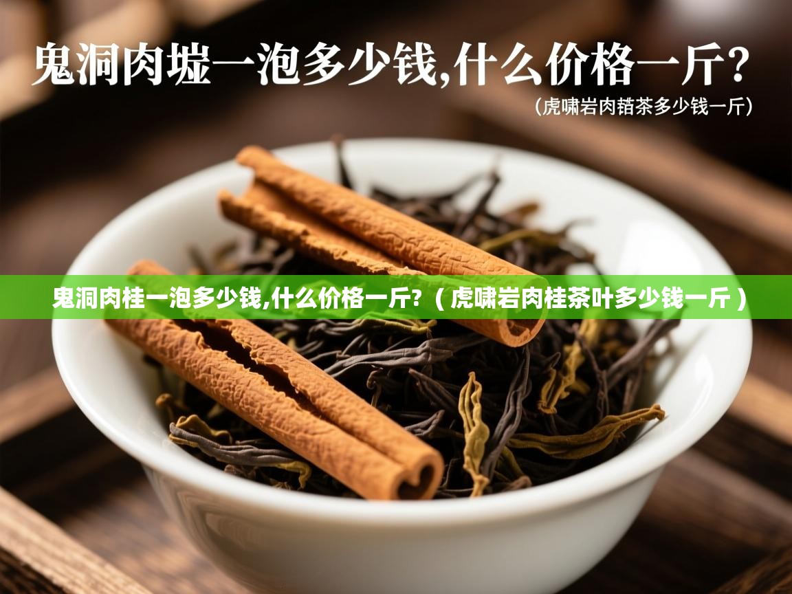  鬼洞肉桂一泡多少钱,什么价格一斤?  ( 虎啸岩肉桂茶叶多少钱一斤 )