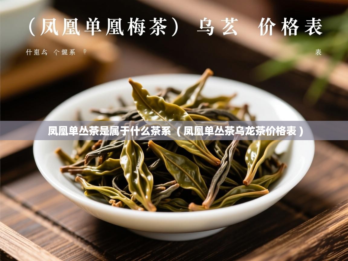  凤凰单丛茶是属于什么茶系  ( 凤凰单丛茶乌龙茶价格表 )