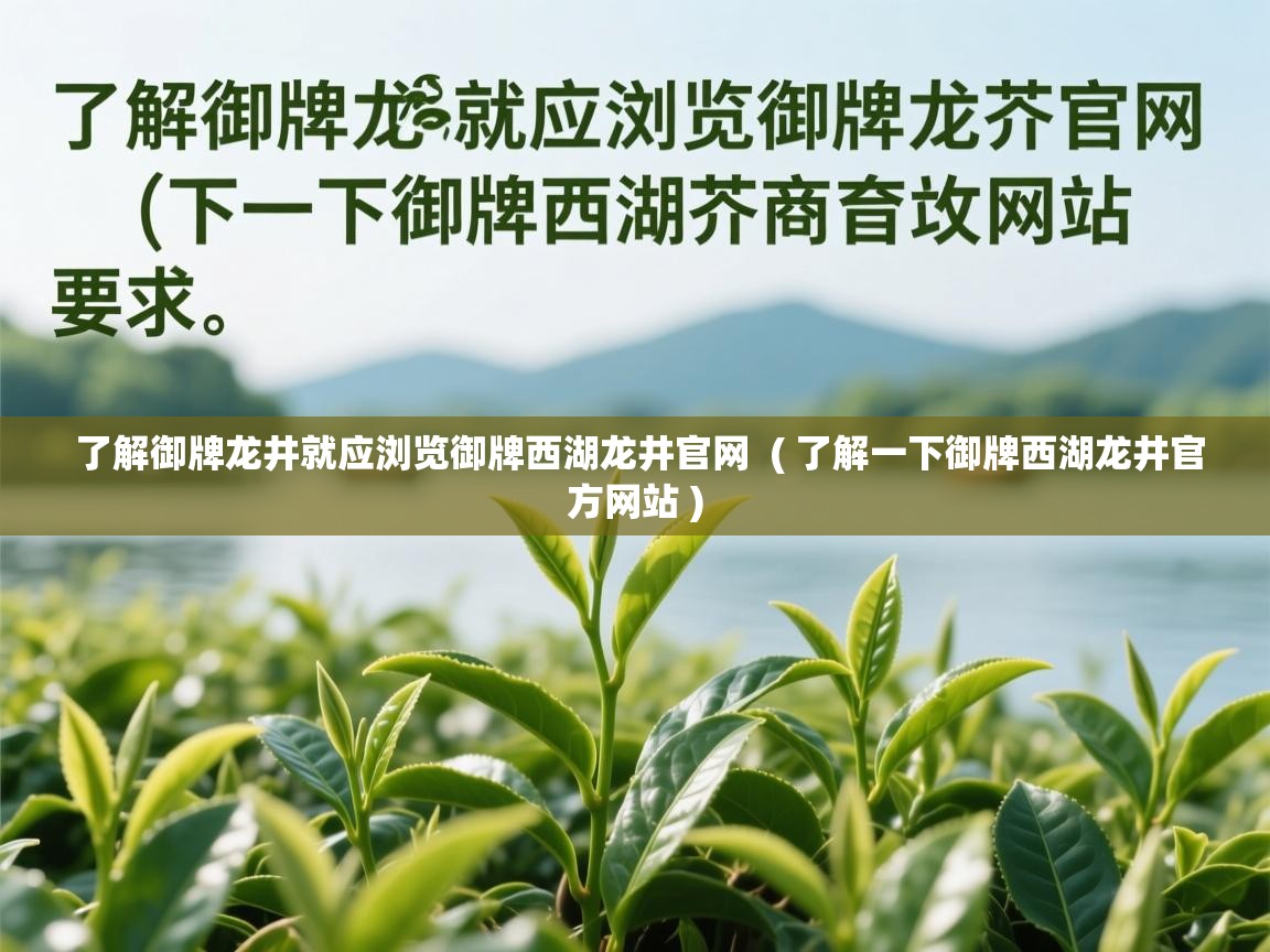  了解御牌龙井就应浏览御牌西湖龙井官网  ( 了解一下御牌西湖龙井官方网站 )