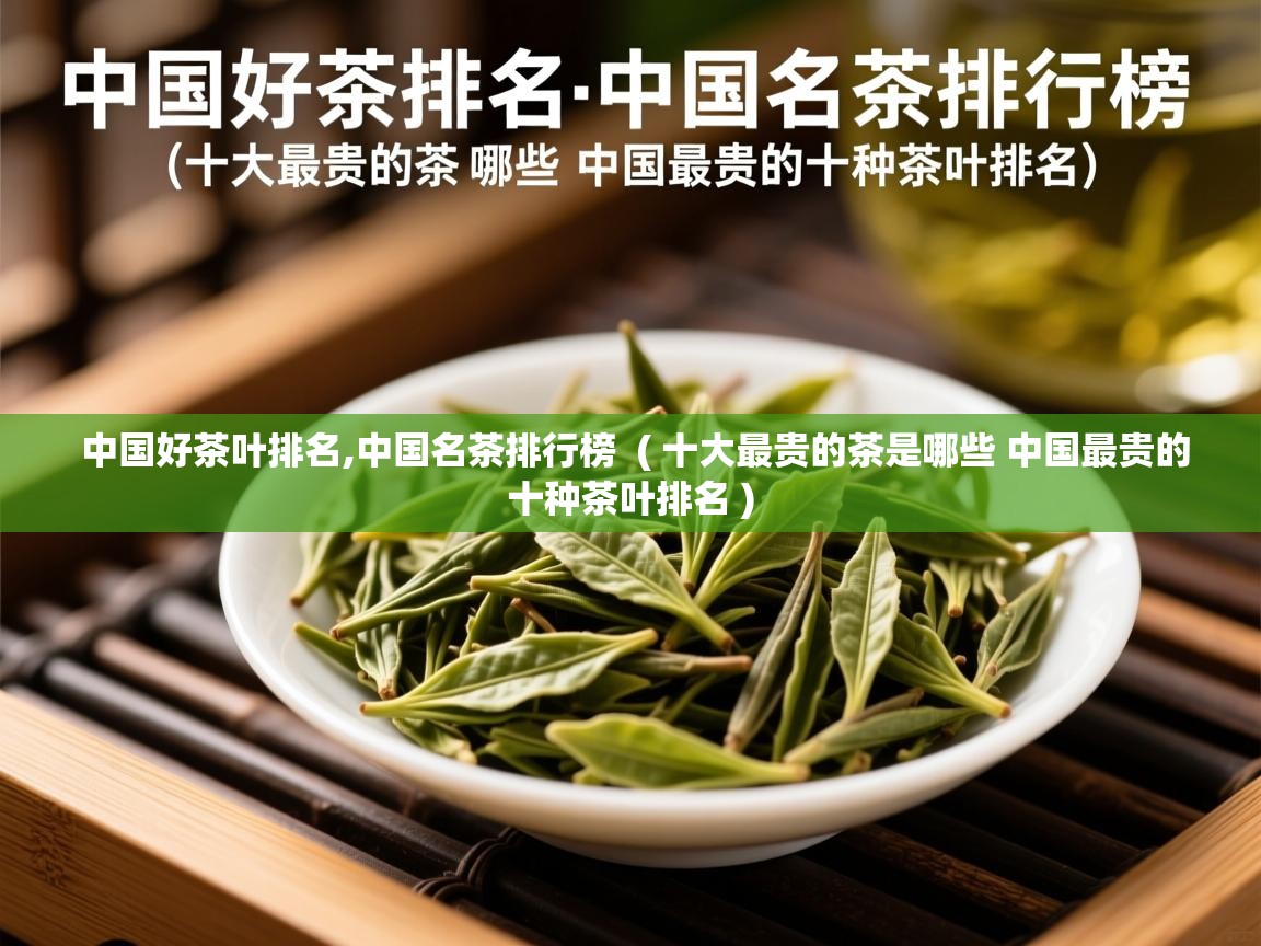 中国好茶叶排名,中国名茶排行榜 ( 十大最贵的茶是哪些 中国最贵的十种茶叶排名 ) 中国好茶叶排名,中国名茶排行榜 ( 十大最贵的茶是哪些 中国最贵的十种茶叶排名 )