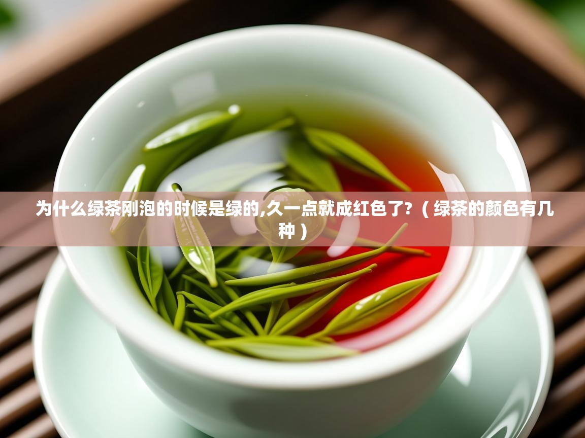  为什么绿茶刚泡的时候是绿的,久一点就成红色了?  ( 绿茶的颜色有几种 )