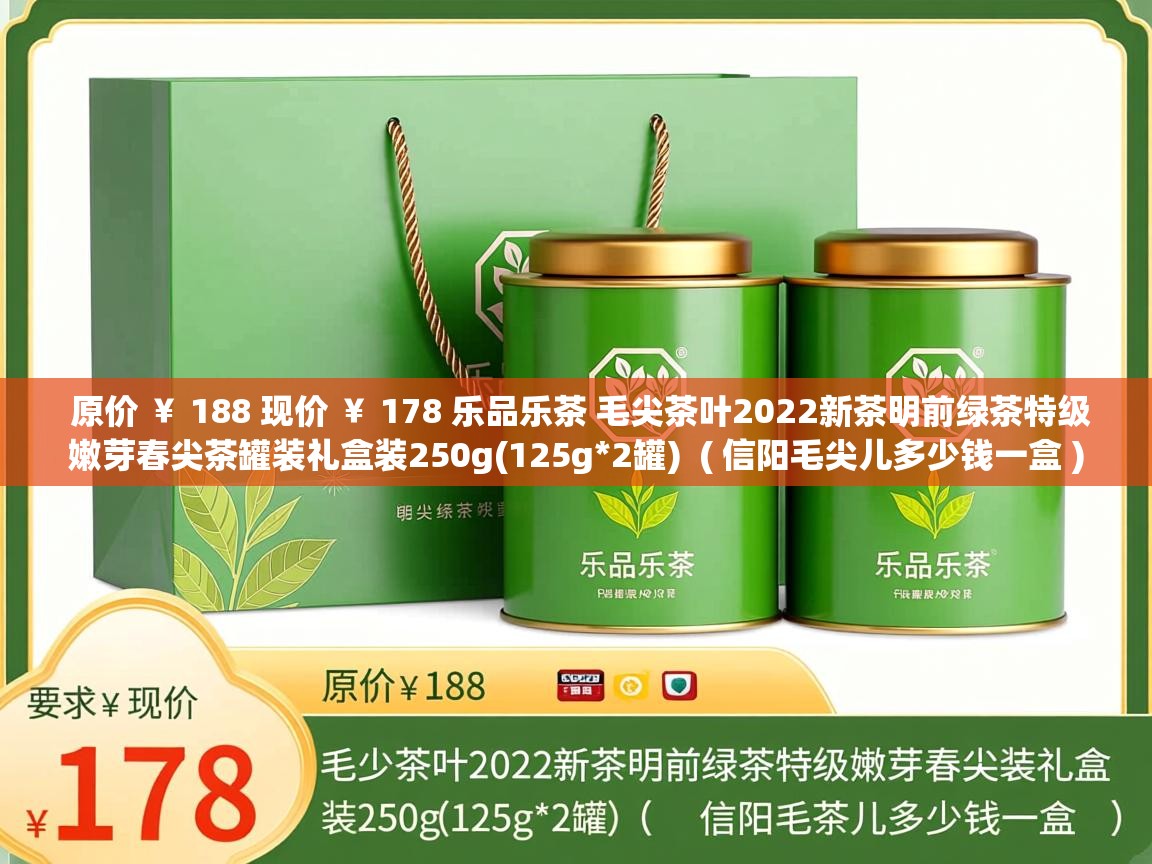  原价 ￥ 188 现价 ￥ 178 乐品乐茶 毛尖茶叶2022新茶明前绿茶特级嫩芽春尖茶罐装礼盒装250g(125g*2罐)  ( 信阳毛尖儿多少钱一盒 )