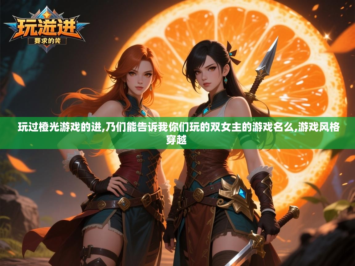  玩过橙光游戏的进,乃们能告诉我你们玩的双女主的游戏名么,游戏风格穿越 