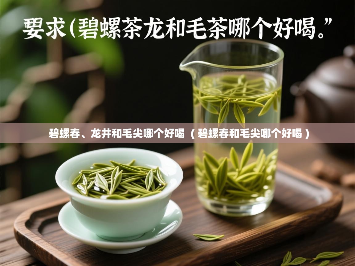  碧螺春、龙井和毛尖哪个好喝  ( 碧螺春和毛尖哪个好喝 )